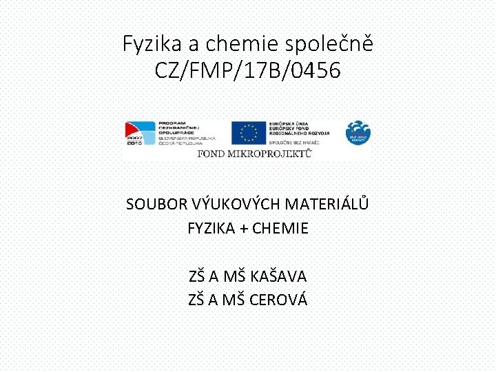 Fyzika a chemie společně CZ/FMP/17 B/0456 SOUBOR VÝUKOVÝCH MATERIÁLŮ FYZIKA + CHEMIE ZŠ A