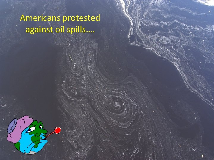 Americans protested against oil spills…. 
