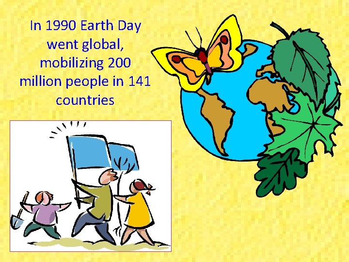 In 1990 Earth Day went global, mobilizing 200 million people in 141 countries 