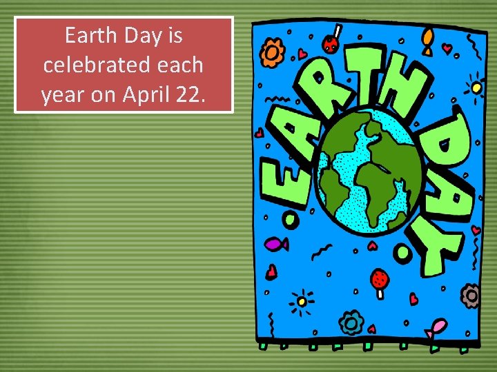 Earth Day is celebrated each year on April 22. 
