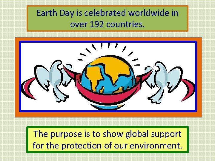 Earth Day is celebrated worldwide in over 192 countries. The purpose is to show