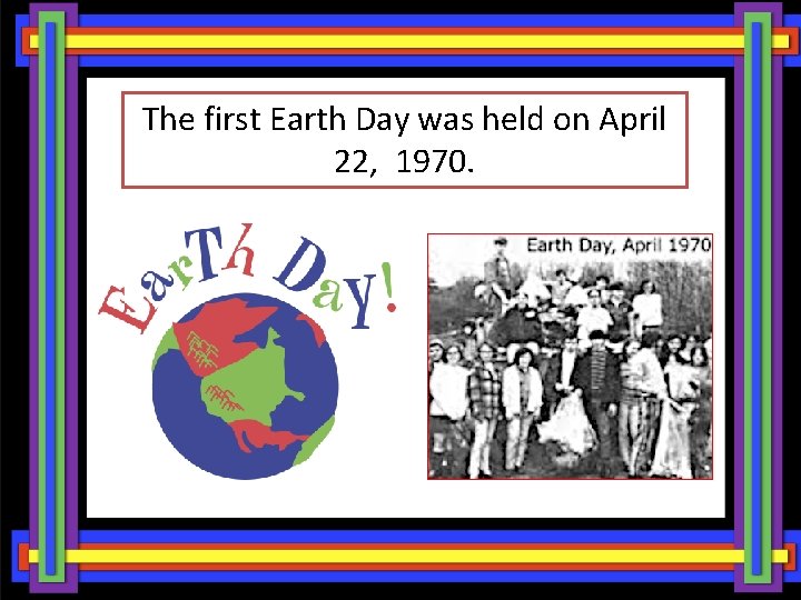 The first Earth Day was held on April 22, 1970. 