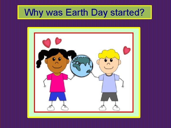 Why was Earth Day started? 