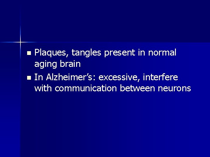 Plaques, tangles present in normal aging brain n In Alzheimer’s: excessive, interfere with communication