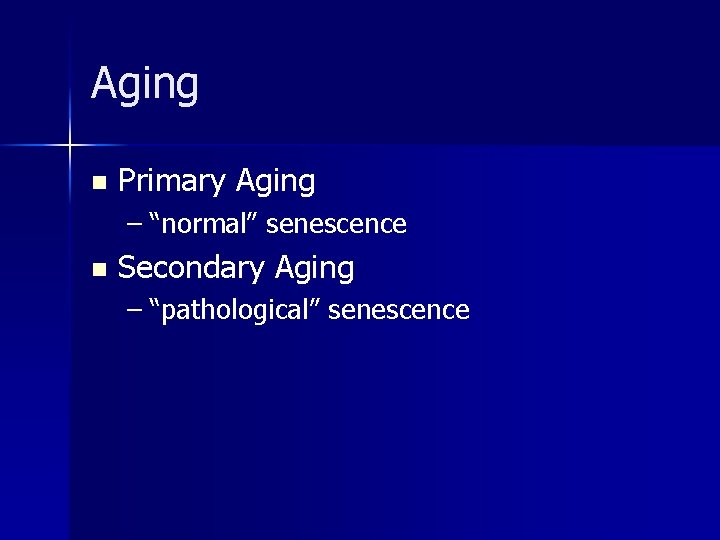 Aging n Primary Aging – “normal” senescence n Secondary Aging – “pathological” senescence Aging n Primary Aging – “normal” senescence n Secondary Aging – “pathological” senescence