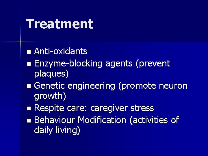 Treatment Anti-oxidants n Enzyme-blocking agents (prevent plaques) n Genetic engineering (promote neuron growth) n