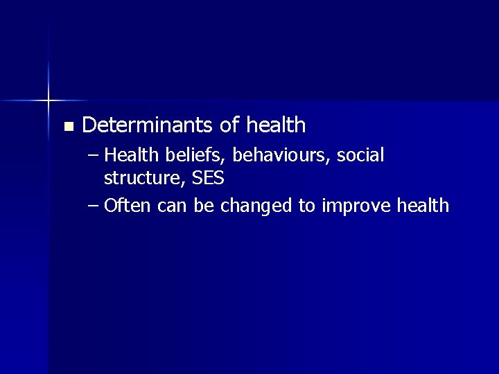 n Determinants of health – Health beliefs, behaviours, social structure, SES – Often can