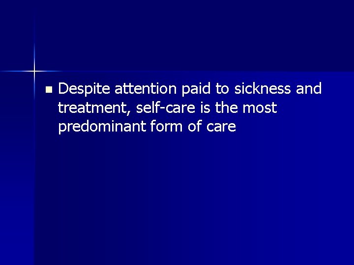 n Despite attention paid to sickness and treatment, self-care is the most predominant form