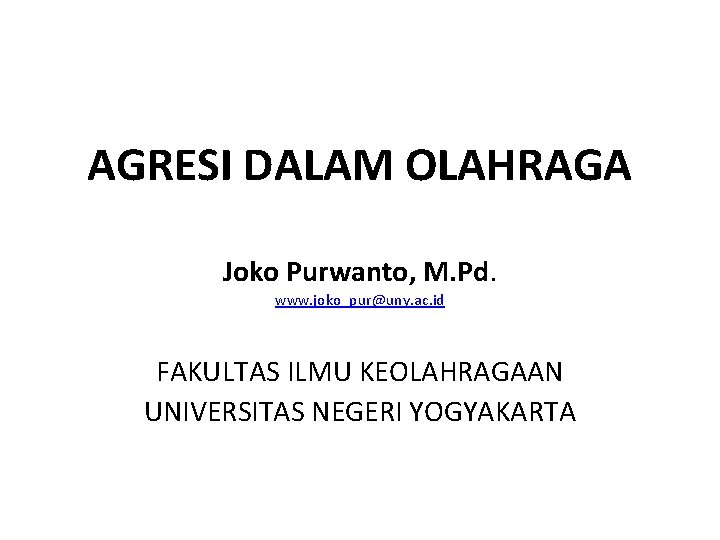 AGRESI DALAM OLAHRAGA Joko Purwanto, M. Pd. www. joko_pur@uny. ac. id FAKULTAS ILMU KEOLAHRAGAAN