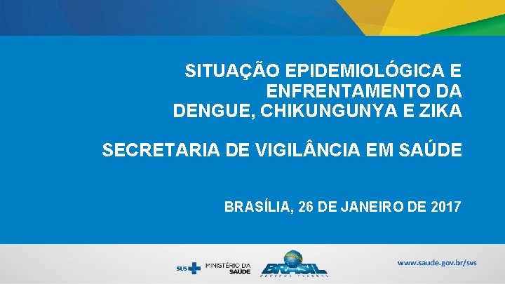 SITUAÇÃO EPIDEMIOLÓGICA E ENFRENTAMENTO DA DENGUE, CHIKUNGUNYA E ZIKA SECRETARIA DE VIGIL NCIA EM