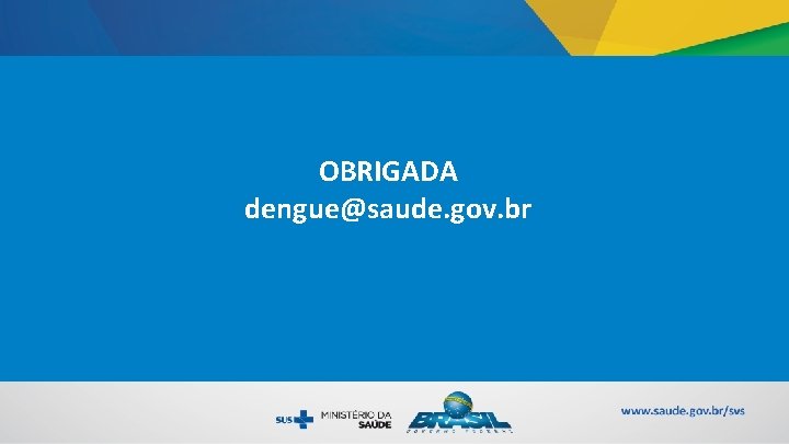 OBRIGADA dengue@saude. gov. br 