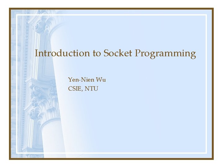 Introduction to Socket Programming Yen-Nien Wu CSIE, NTU Introduction to Socket Programming Yen-Nien Wu CSIE, NTU