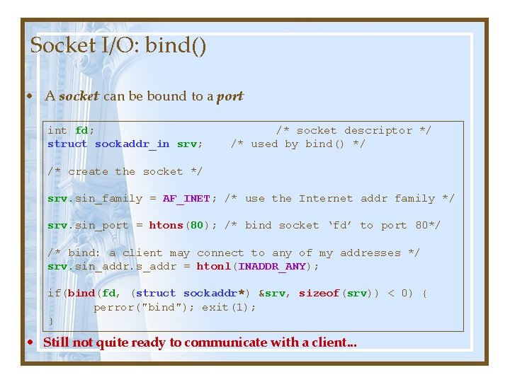 Socket I/O: bind() • A socket can be bound to a port int fd; Socket I/O: bind() • A socket can be bound to a port int fd;