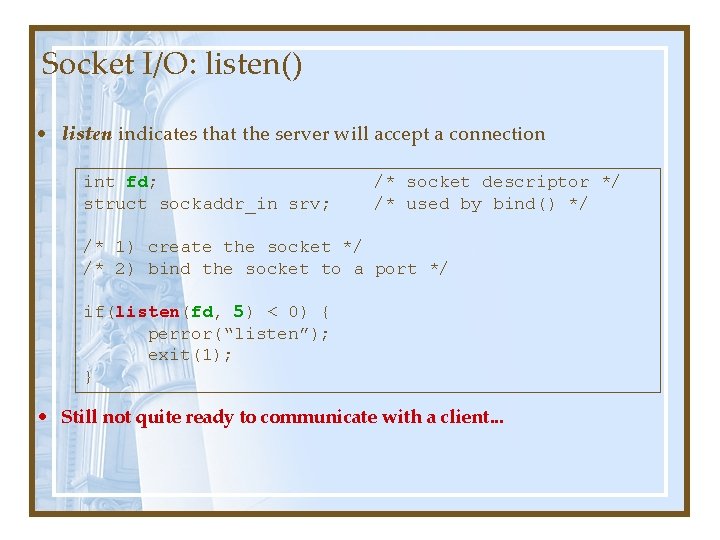 Socket I/O: listen() • listen indicates that the server will accept a connection int Socket I/O: listen() • listen indicates that the server will accept a connection int