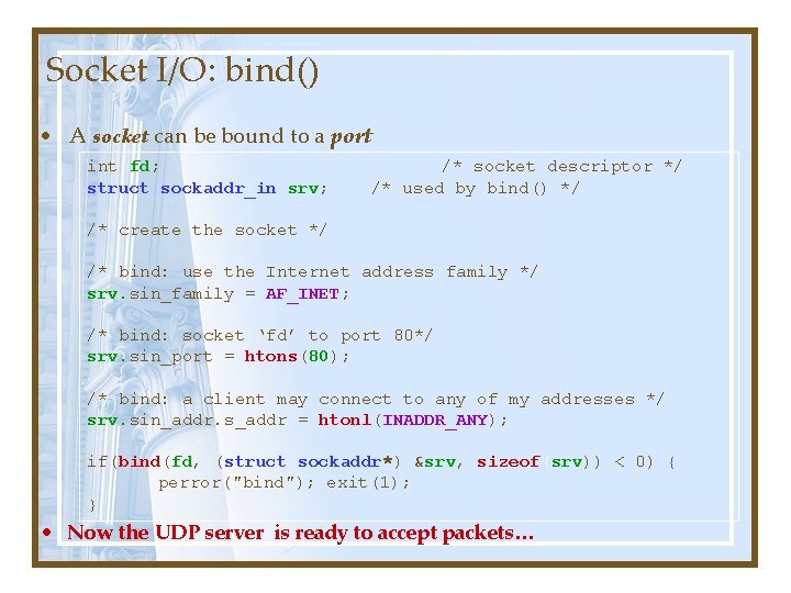 Socket I/O: bind() • A socket can be bound to a port int fd; Socket I/O: bind() • A socket can be bound to a port int fd;