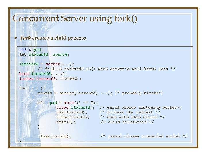 Concurrent Server using fork() • fork creates a child process. pid_t pid; int listenfd, Concurrent Server using fork() • fork creates a child process. pid_t pid; int listenfd,