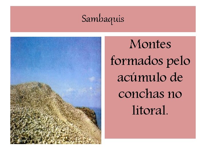 Sambaquis Montes formados pelo acúmulo de conchas no litoral. 
