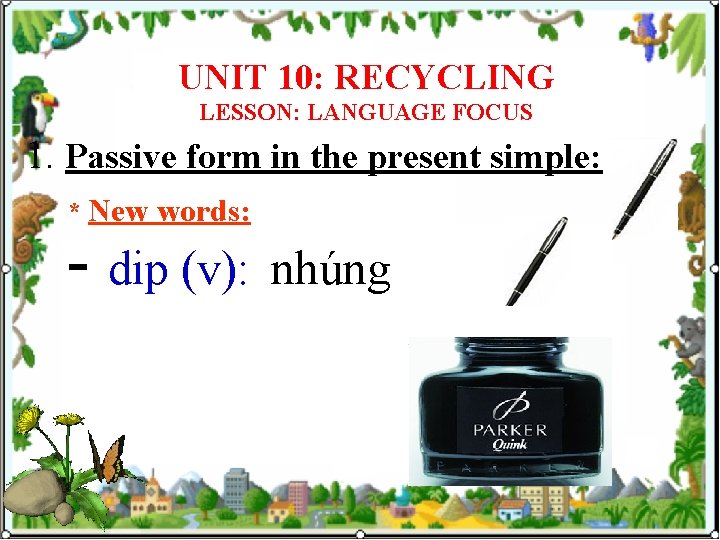 UNIT 10: RECYCLING LESSON: LANGUAGE FOCUS 1. Passive form in the present simple: *