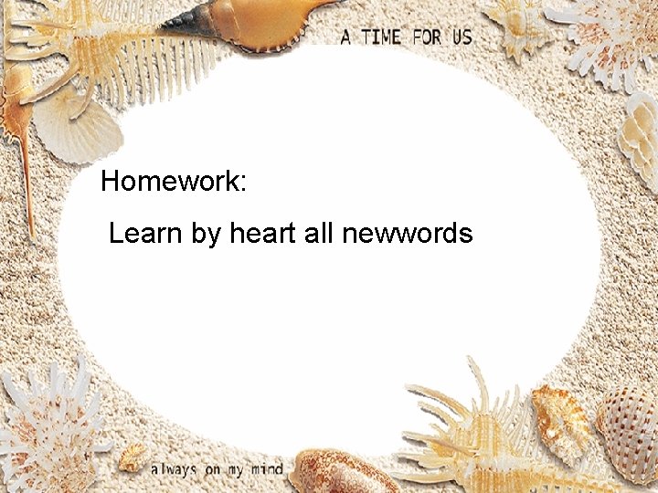 Homework: Learn by heart all newwords 