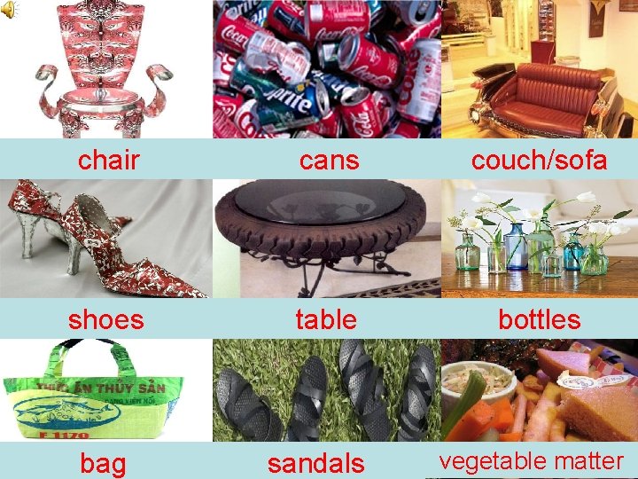 chair cans couch/sofa shoes table bottles bag sandals vegetable matter 