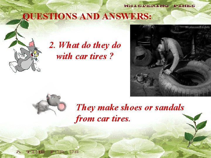 QUESTIONS AND ANSWERS: 2. What do they do with car tires ? They make