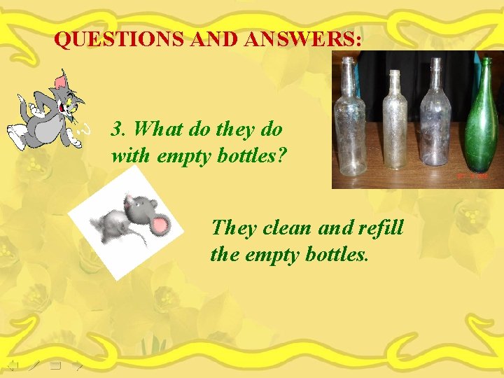 QUESTIONS AND ANSWERS: 3. What do they do with empty bottles? They clean and