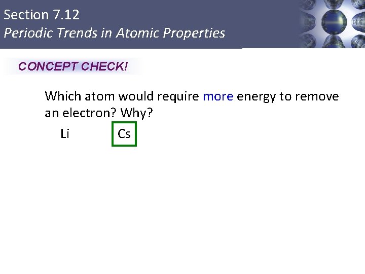 Section 7. 12 Periodic Trends in Atomic Properties CONCEPT CHECK! Which atom would require
