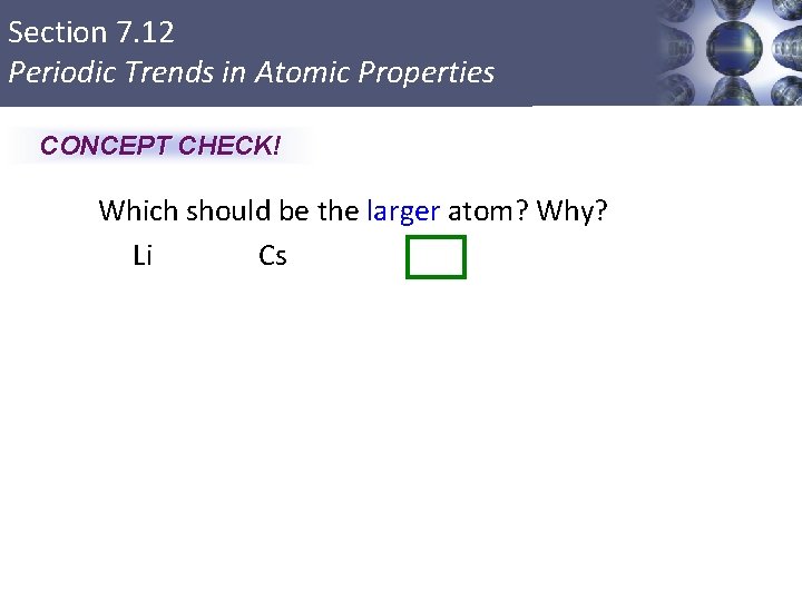 Section 7. 12 Periodic Trends in Atomic Properties CONCEPT CHECK! Which should be the