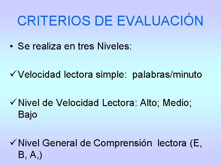 CRITERIOS DE EVALUACIÓN • Se realiza en tres Niveles: ü Velocidad lectora simple: palabras/minuto