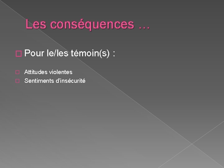 Les conséquences … � Pour le/les témoin(s) : Attitudes violentes � Sentiments d’insécurité �