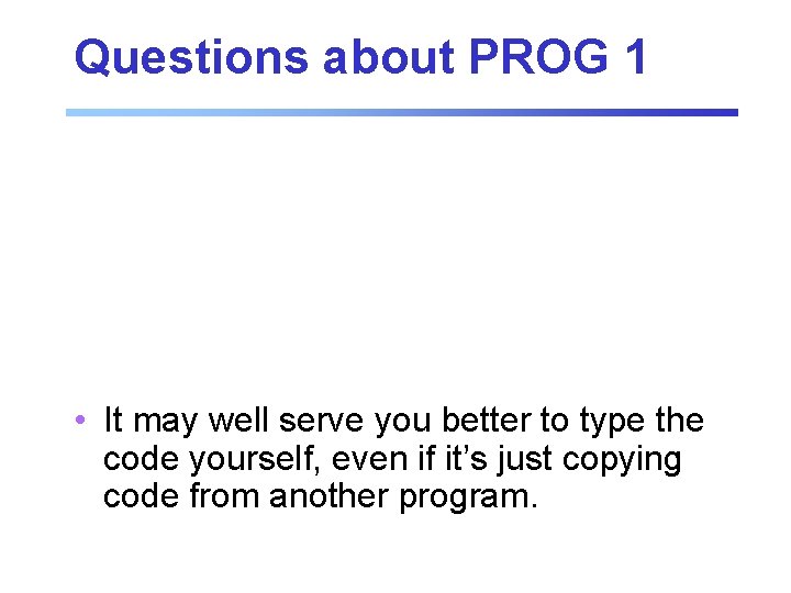 Questions about PROG 1 • It may well serve you better to type the Questions about PROG 1 • It may well serve you better to type the