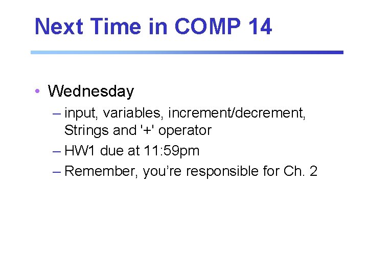 Next Time in COMP 14 • Wednesday – input, variables, increment/decrement, Strings and '+' Next Time in COMP 14 • Wednesday – input, variables, increment/decrement, Strings and '+'