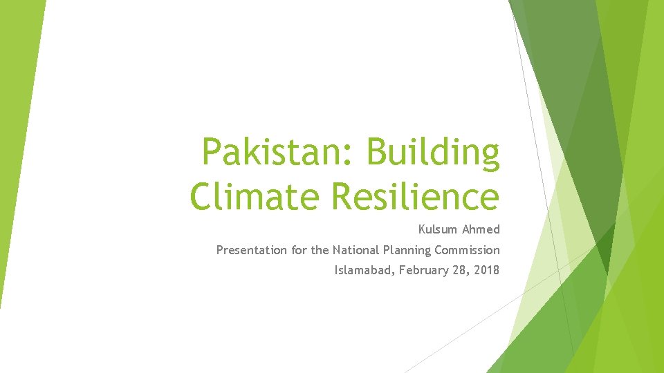Pakistan: Building Climate Resilience Kulsum Ahmed Presentation for the National Planning Commission Islamabad, February