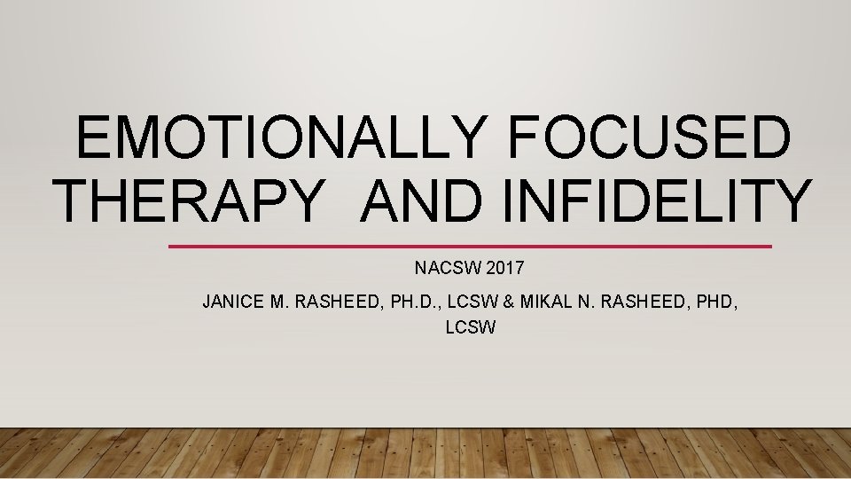 EMOTIONALLY FOCUSED THERAPY AND INFIDELITY NACSW 2017 JANICE M. RASHEED, PH. D. , LCSW