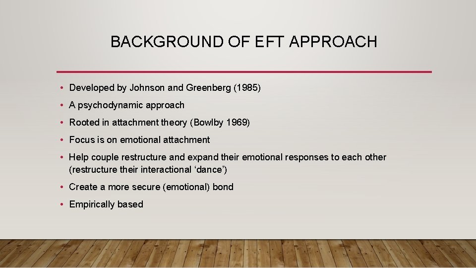 BACKGROUND OF EFT APPROACH • Developed by Johnson and Greenberg (1985) • A psychodynamic