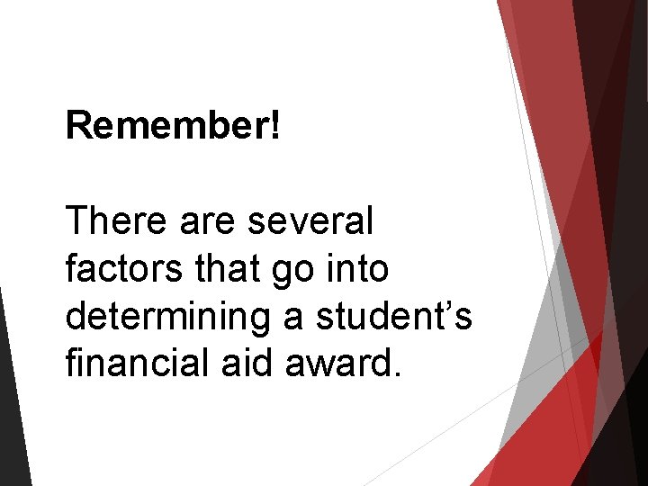 Remember! There are several factors that go into determining a student’s financial aid award. Remember! There are several factors that go into determining a student’s financial aid award.