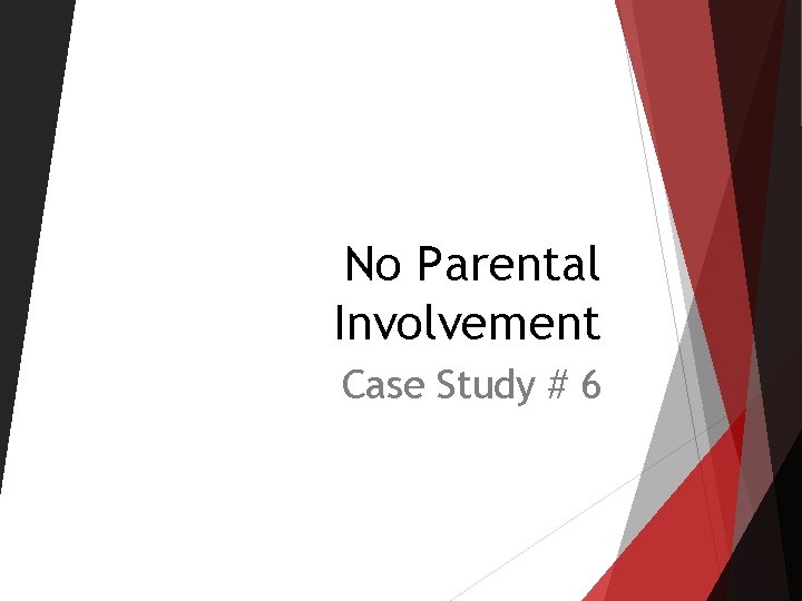 No Parental Involvement Case Study # 6 No Parental Involvement Case Study # 6