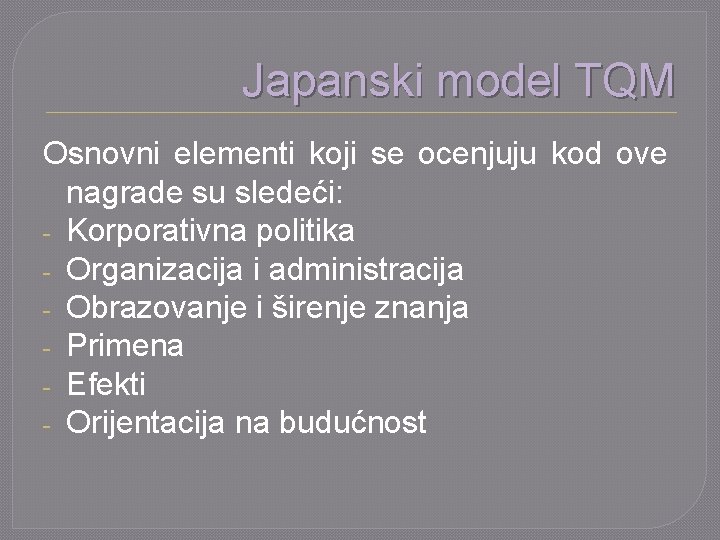 Japanski model TQM Osnovni elementi koji se ocenjuju kod ove nagrade su sledeći: -