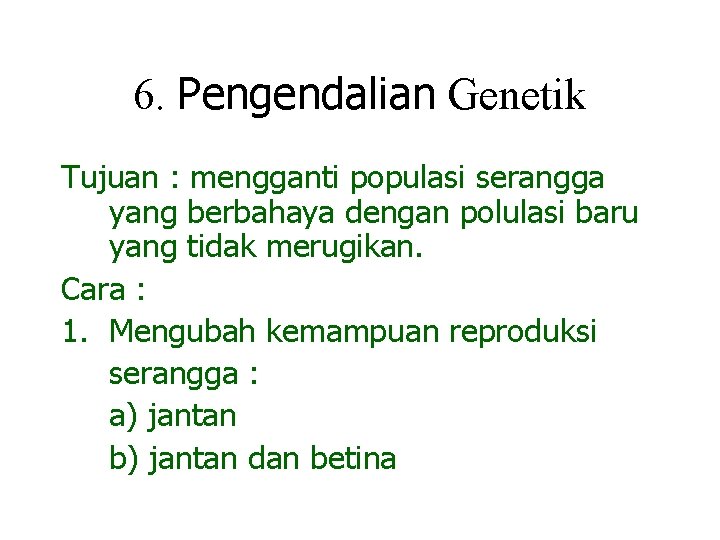 6. Pengendalian Genetik Tujuan : mengganti populasi serangga yang berbahaya dengan polulasi baru yang