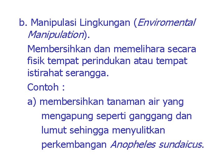 b. Manipulasi Lingkungan (Enviromental Manipulation). Membersihkan dan memelihara secara fisik tempat perindukan atau tempat