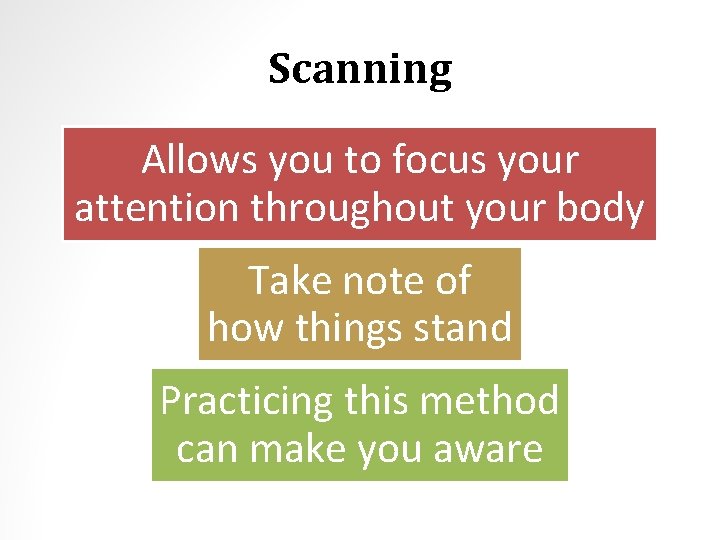 Scanning Allows you to focus your attention throughout your body Take note of how