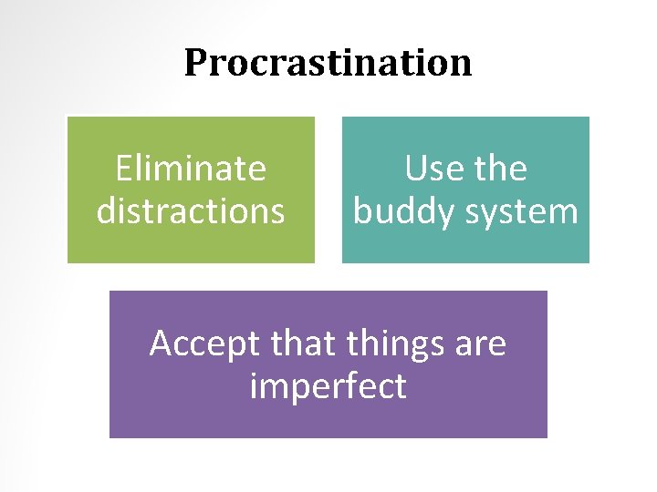 Procrastination Eliminate distractions Use the buddy system Accept that things are imperfect 