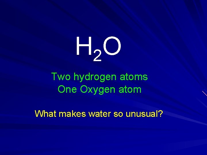 H 2 O Two hydrogen atoms One Oxygen atom What makes water so unusual?