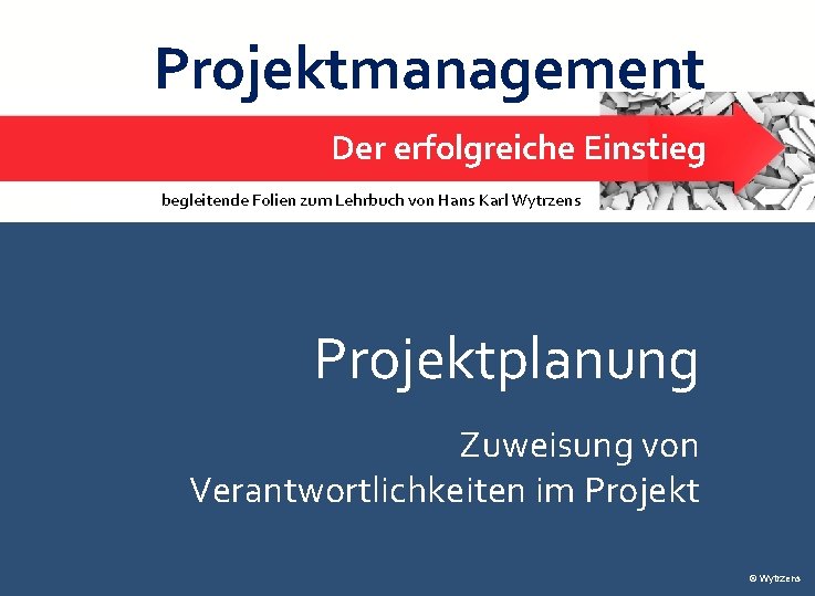 Projektplanung – Verantwortlichkeitszuweisung Projektmanagement 1 Der erfolgreiche Einstieg begleitende Folien zum Lehrbuch von Hans