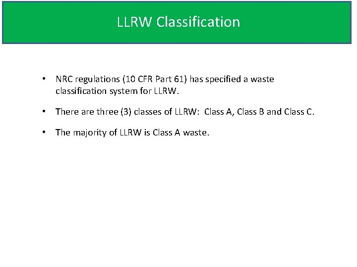 LLRW Classification • NRC regulations (10 CFR Part 61) has specified a waste classification