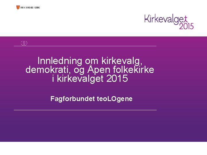 Innledning om kirkevalg, demokrati, og Åpen folkekirke i kirkevalget 2015 Fagforbundet teo. LOgene 