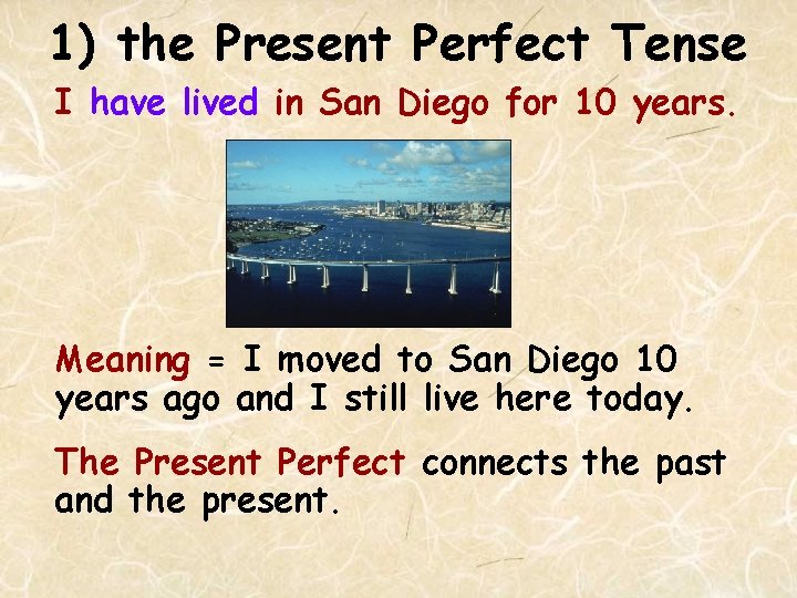 1) the Present Perfect Tense I have lived in San Diego for 10 years.