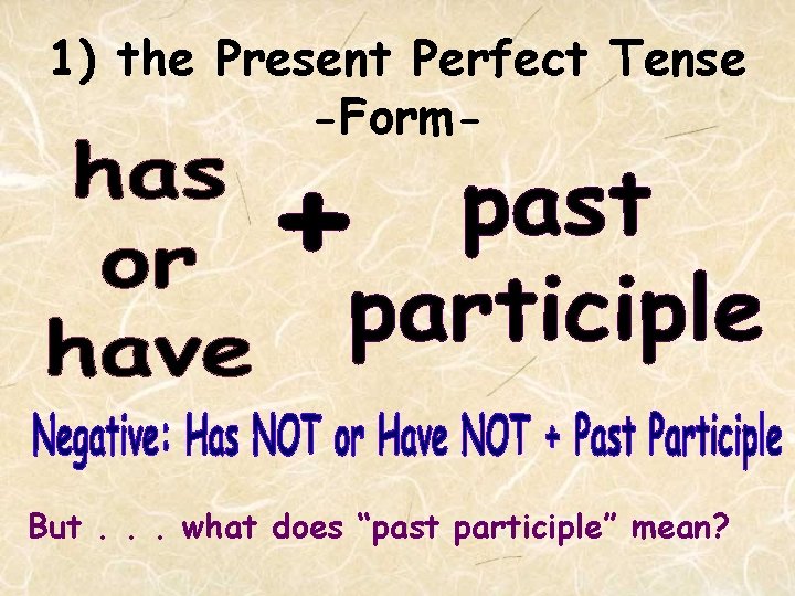 1) the Present Perfect Tense -Form- But. . . what does “past participle” mean?