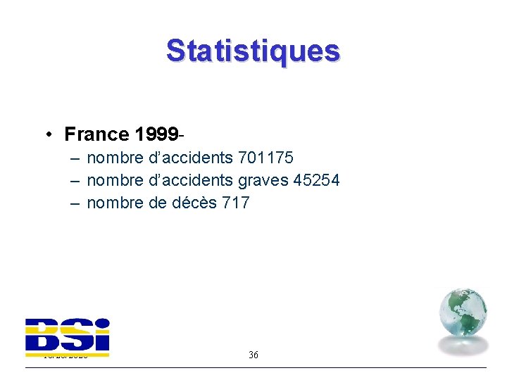Statistiques • France 1999– nombre d’accidents 701175 – nombre d’accidents graves 45254 – nombre