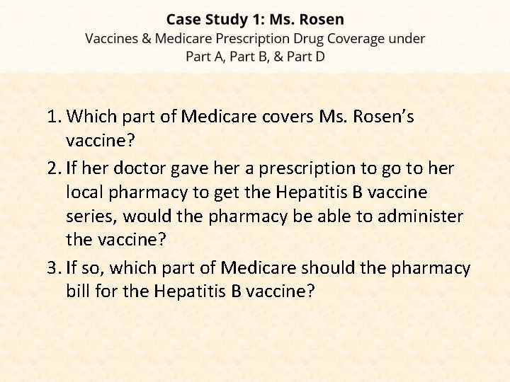 1. Which part of Medicare covers Ms. Rosen’s vaccine? 2. If her doctor gave